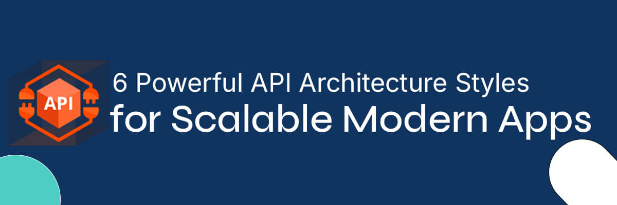 6 Powerful API Architecture Styles for Scalable Modern Apps